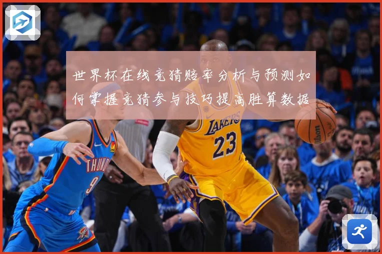 世界杯在线竞猜赔率分析与预测如何掌握竞猜参与技巧提高胜算数据研判-深度解析