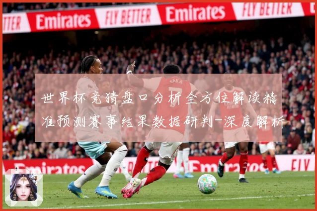 世界杯竞猜盘口分析全方位解读精准预测赛事结果数据研判-深度解析