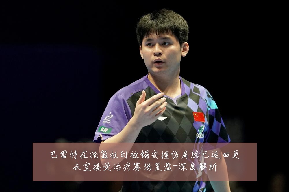 巴雷特在抢篮板时被锡安撞伤肩膀已返回更衣室接受治疗赛场复盘-深度解析