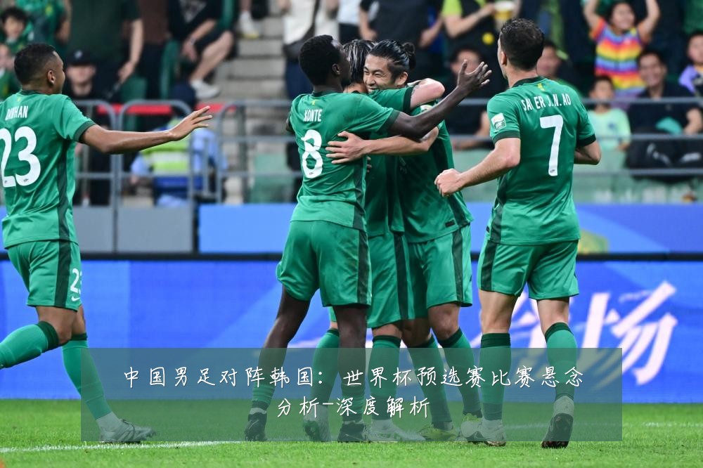 中国男足对阵韩国:世界杯预选赛比赛悬念分析-深度解析