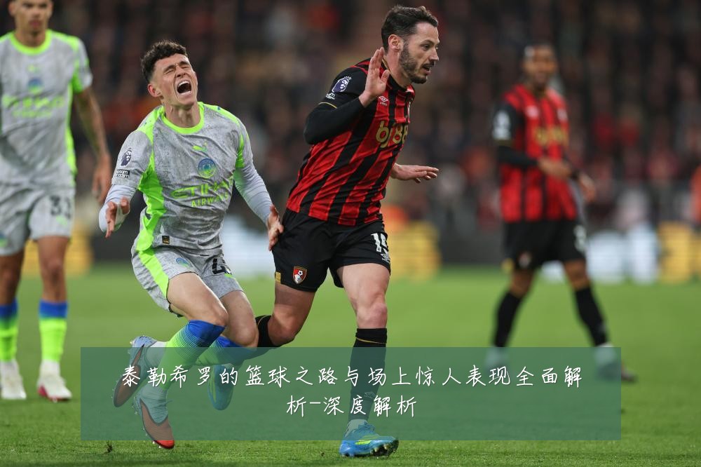 泰勒希罗的篮球之路与场上惊人表现全面解析-深度解析